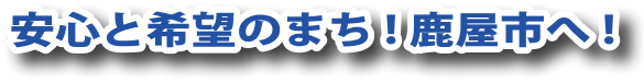 安心と希望のまち！鹿屋市へ！